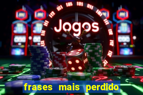 frases mais perdido que surdo em bingo